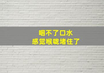 咽不了口水 感觉喉咙堵住了